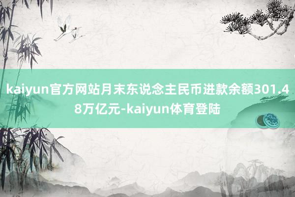 kaiyun官方网站月末东说念主民币进款余额301.48万亿元-kaiyun体育登陆