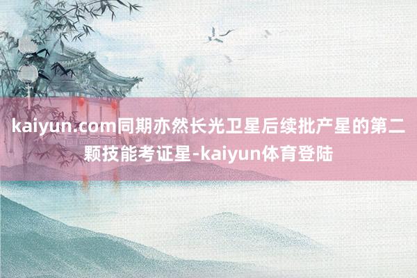 kaiyun.com同期亦然长光卫星后续批产星的第二颗技能考证星-kaiyun体育登陆