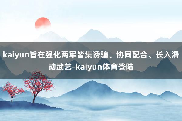 kaiyun旨在强化两军皆集诱骗、协同配合、长入滑动武艺-k