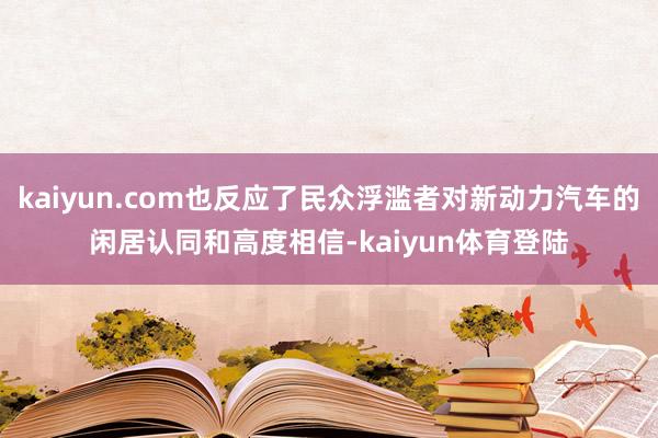 kaiyun.com也反应了民众浮滥者对新动力汽车的闲居认同