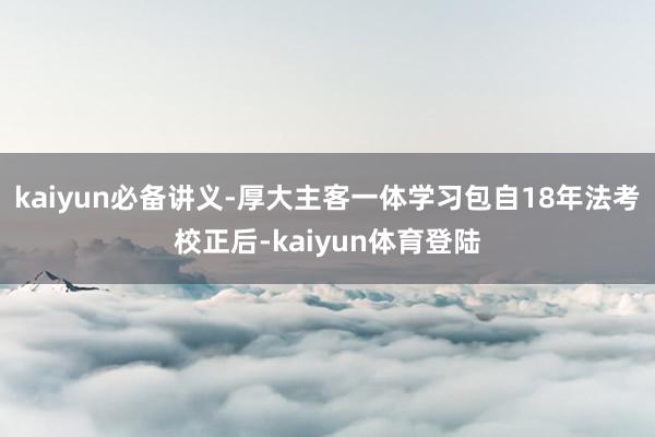 kaiyun必备讲义-厚大主客一体学习包自18年法考校正后-