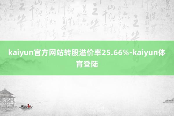 kaiyun官方网站转股溢价率25.66%-kaiyun体育