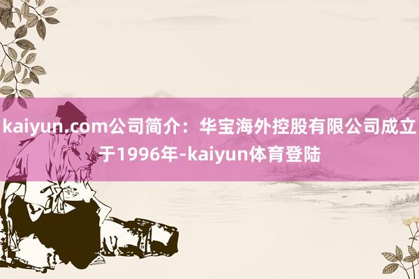 kaiyun.com公司简介：华宝海外控股有限公司成立于19