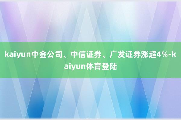 kaiyun中金公司、中信证券、广发证券涨超4%-kaiyu