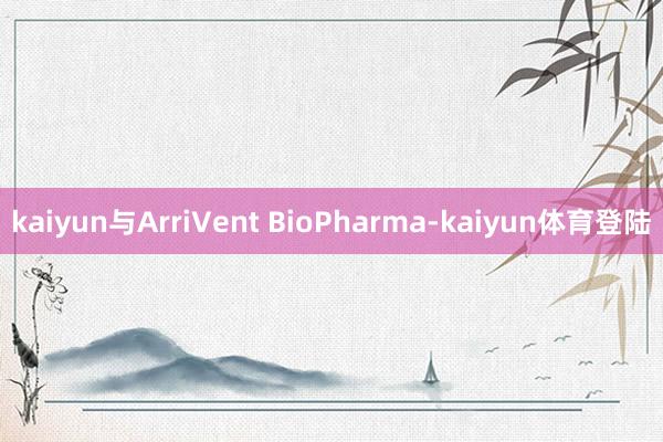 kaiyun与ArriVent BioPharma-kaiyun体育登陆