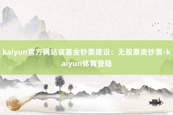 kaiyun官方网站该基金钞票建设：无股票类钞票-kaiyu