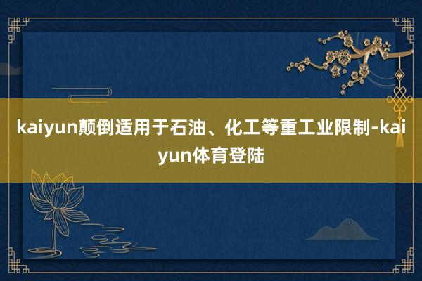 kaiyun颠倒适用于石油、化工等重工业限制-kaiyun体