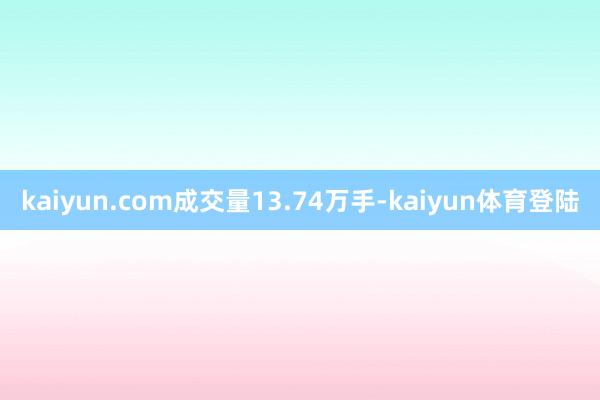 kaiyun.com成交量13.74万手-kaiyun体育登陆