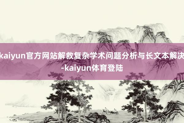 kaiyun官方网站解救复杂学术问题分析与长文本解决-kai